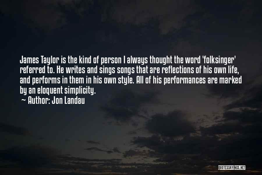 Jon Landau Quotes: James Taylor Is The Kind Of Person I Always Thought The Word 'folksinger' Referred To. He Writes And Sings Songs