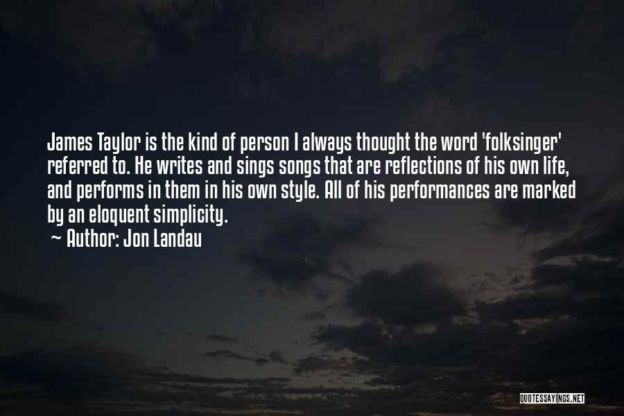 Jon Landau Quotes: James Taylor Is The Kind Of Person I Always Thought The Word 'folksinger' Referred To. He Writes And Sings Songs