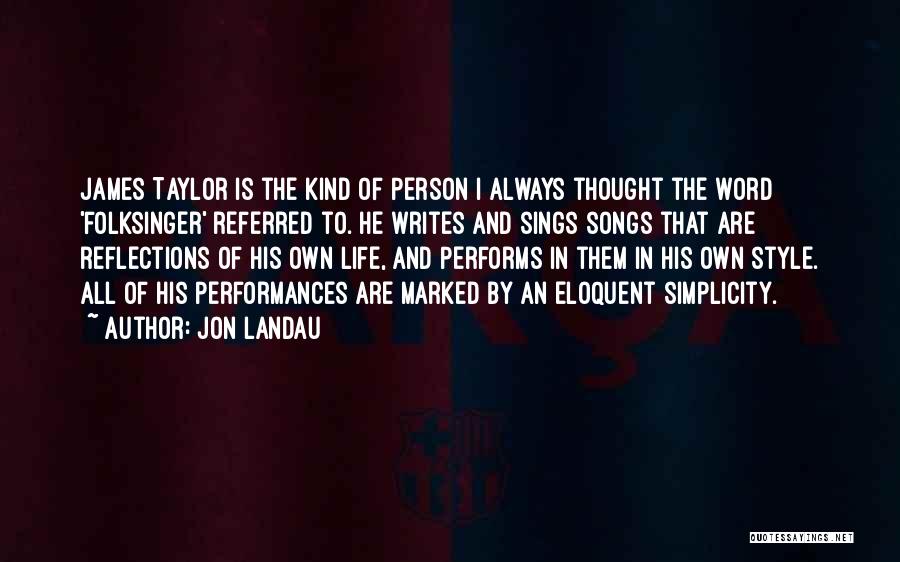 Jon Landau Quotes: James Taylor Is The Kind Of Person I Always Thought The Word 'folksinger' Referred To. He Writes And Sings Songs