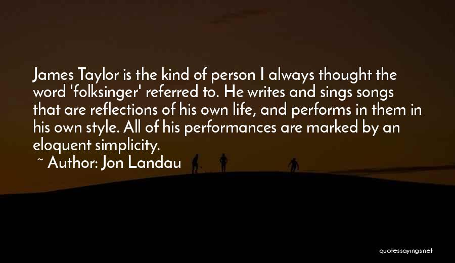 Jon Landau Quotes: James Taylor Is The Kind Of Person I Always Thought The Word 'folksinger' Referred To. He Writes And Sings Songs