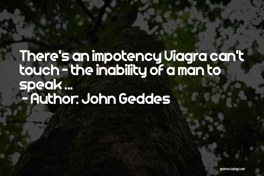 John Geddes Quotes: There's An Impotency Viagra Can't Touch - The Inability Of A Man To Speak ...
