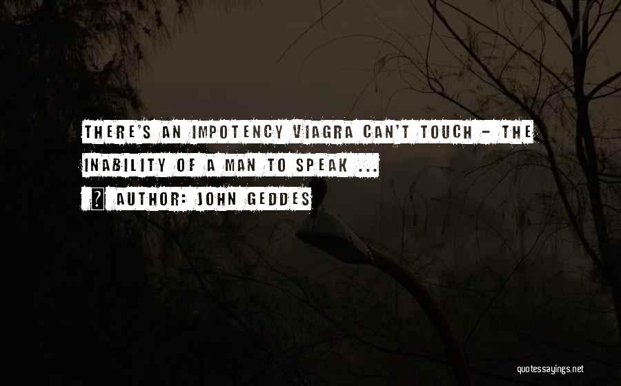 John Geddes Quotes: There's An Impotency Viagra Can't Touch - The Inability Of A Man To Speak ...