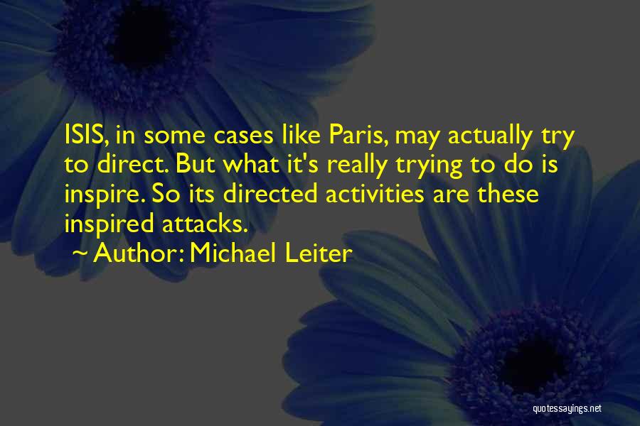 Michael Leiter Quotes: Isis, In Some Cases Like Paris, May Actually Try To Direct. But What It's Really Trying To Do Is Inspire.