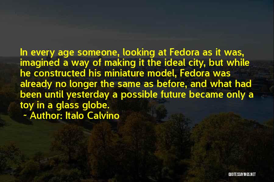 Italo Calvino Quotes: In Every Age Someone, Looking At Fedora As It Was, Imagined A Way Of Making It The Ideal City, But