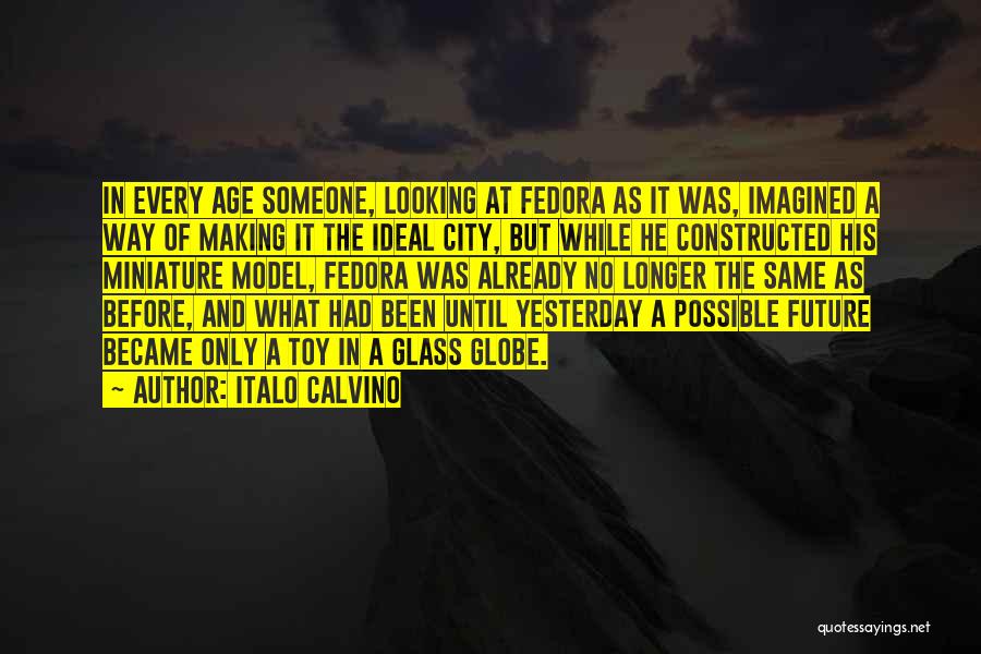Italo Calvino Quotes: In Every Age Someone, Looking At Fedora As It Was, Imagined A Way Of Making It The Ideal City, But