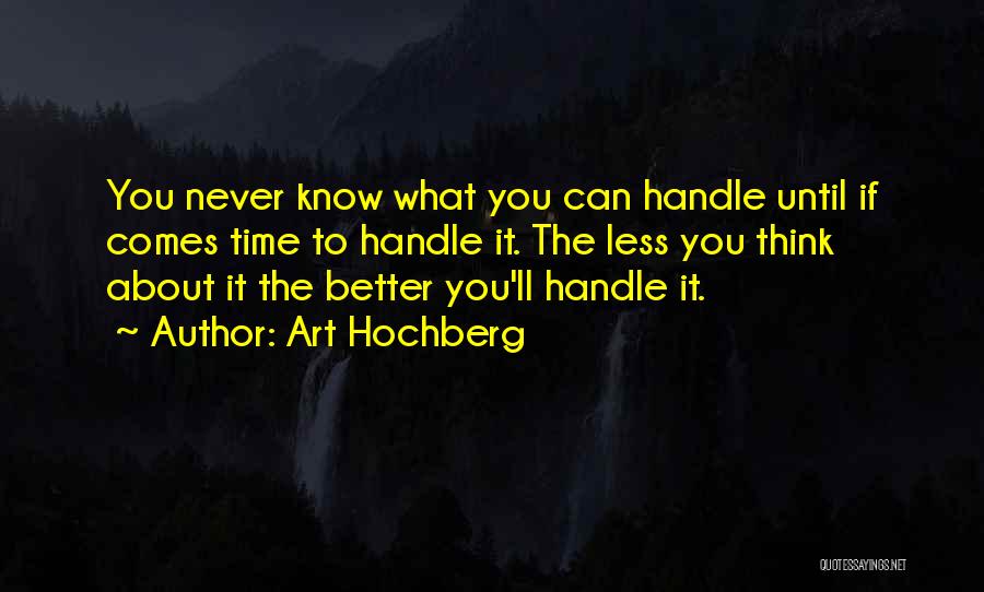 Art Hochberg Quotes: You Never Know What You Can Handle Until If Comes Time To Handle It. The Less You Think About It