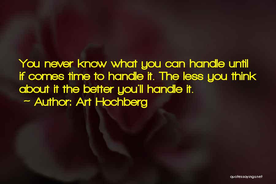 Art Hochberg Quotes: You Never Know What You Can Handle Until If Comes Time To Handle It. The Less You Think About It