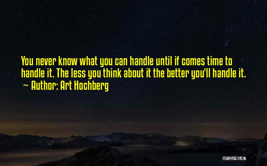 Art Hochberg Quotes: You Never Know What You Can Handle Until If Comes Time To Handle It. The Less You Think About It