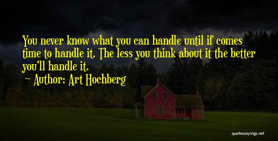 Art Hochberg Quotes: You Never Know What You Can Handle Until If Comes Time To Handle It. The Less You Think About It