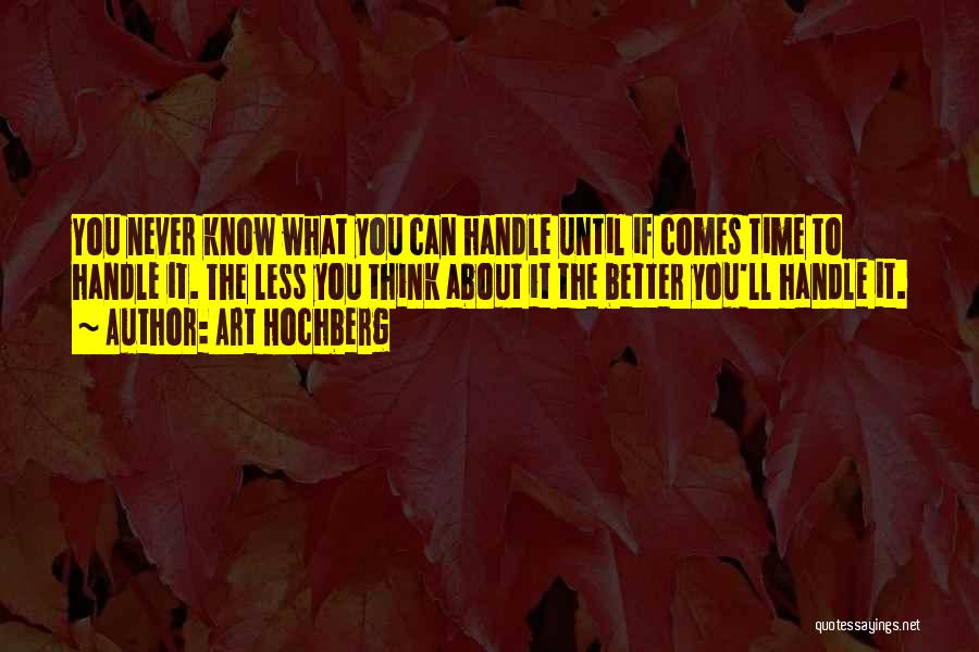 Art Hochberg Quotes: You Never Know What You Can Handle Until If Comes Time To Handle It. The Less You Think About It