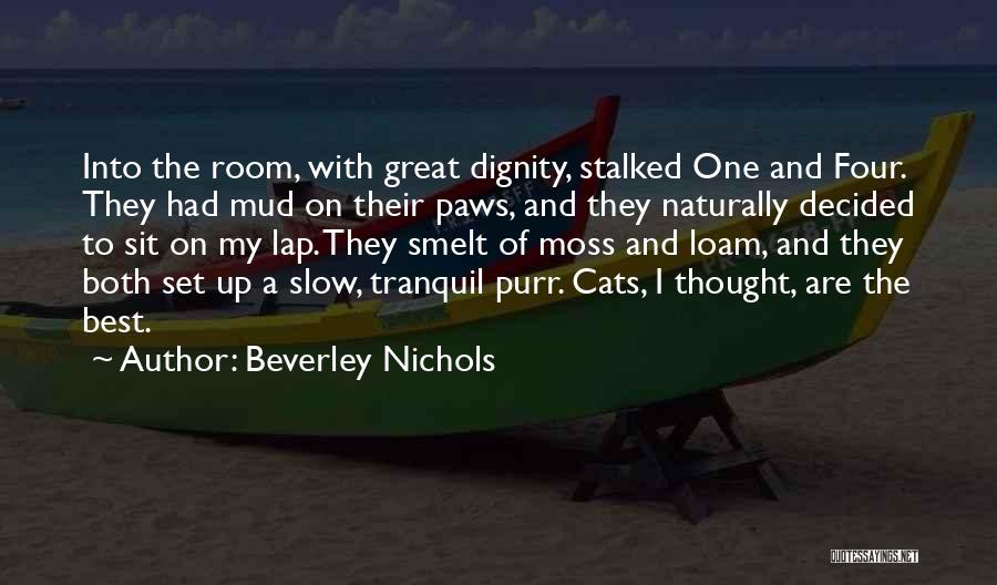 Beverley Nichols Quotes: Into The Room, With Great Dignity, Stalked One And Four. They Had Mud On Their Paws, And They Naturally Decided