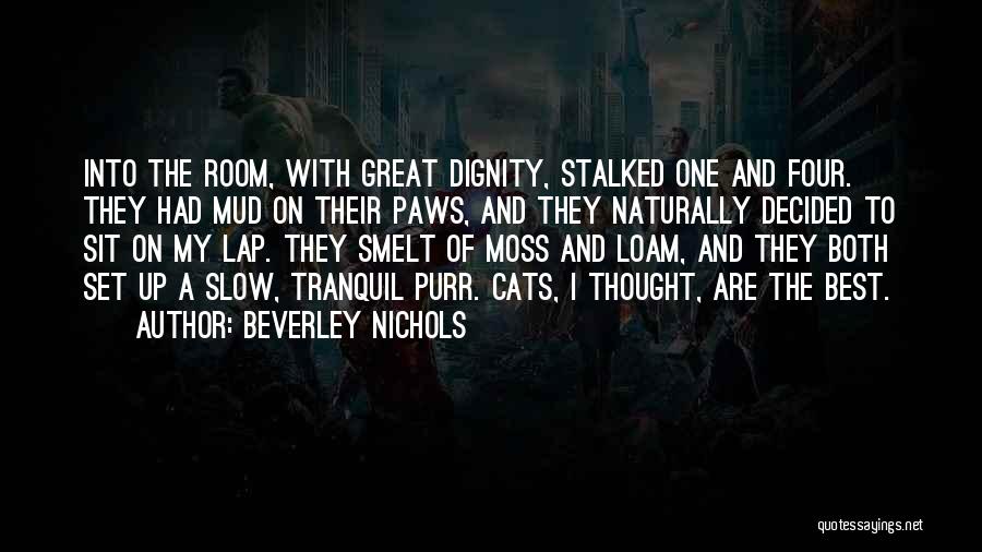 Beverley Nichols Quotes: Into The Room, With Great Dignity, Stalked One And Four. They Had Mud On Their Paws, And They Naturally Decided