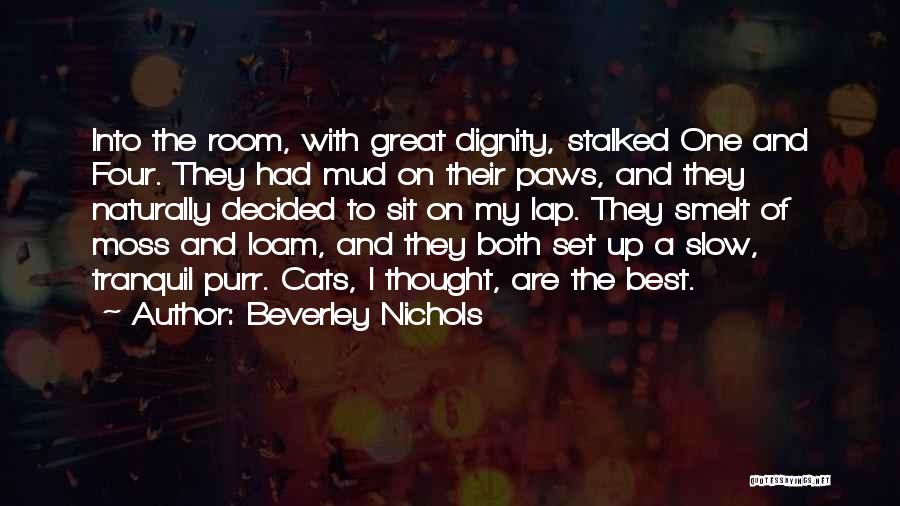Beverley Nichols Quotes: Into The Room, With Great Dignity, Stalked One And Four. They Had Mud On Their Paws, And They Naturally Decided