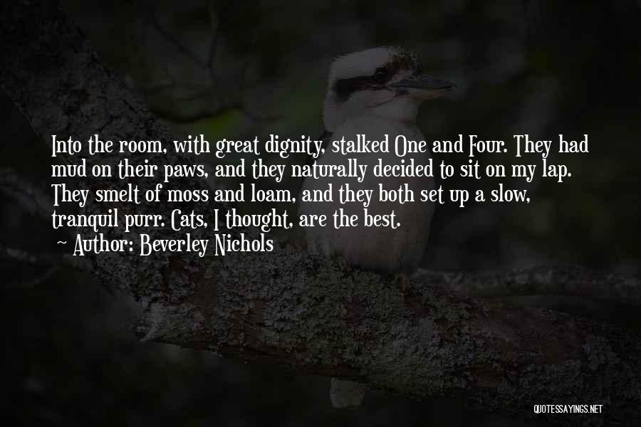 Beverley Nichols Quotes: Into The Room, With Great Dignity, Stalked One And Four. They Had Mud On Their Paws, And They Naturally Decided