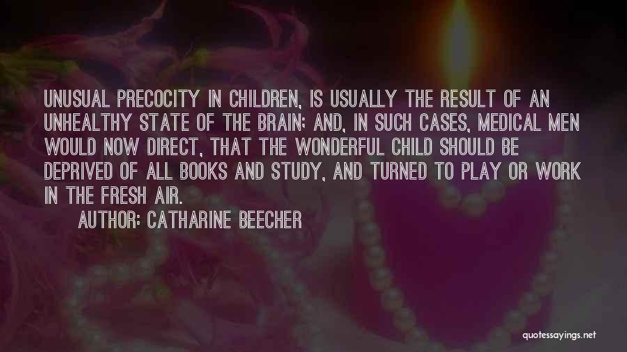 Catharine Beecher Quotes: Unusual Precocity In Children, Is Usually The Result Of An Unhealthy State Of The Brain; And, In Such Cases, Medical