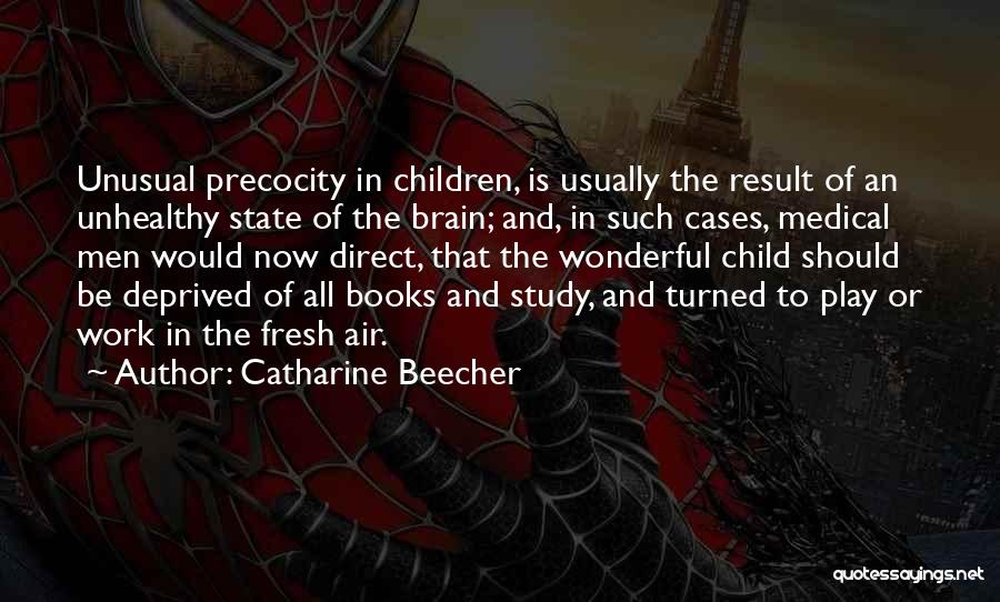 Catharine Beecher Quotes: Unusual Precocity In Children, Is Usually The Result Of An Unhealthy State Of The Brain; And, In Such Cases, Medical