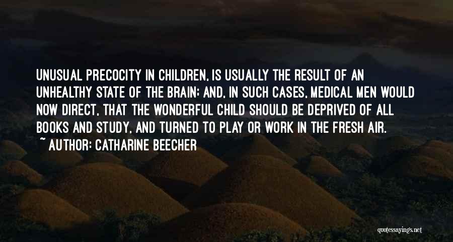 Catharine Beecher Quotes: Unusual Precocity In Children, Is Usually The Result Of An Unhealthy State Of The Brain; And, In Such Cases, Medical