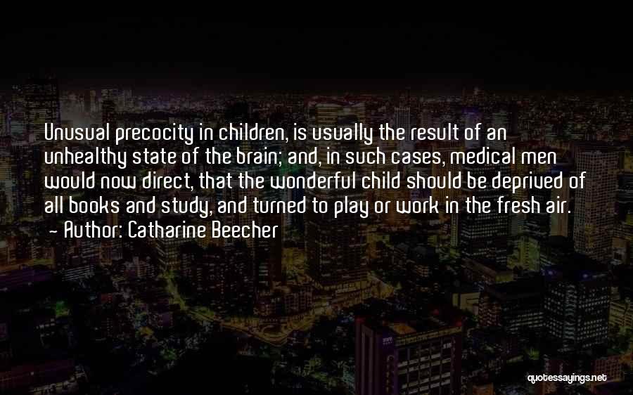 Catharine Beecher Quotes: Unusual Precocity In Children, Is Usually The Result Of An Unhealthy State Of The Brain; And, In Such Cases, Medical