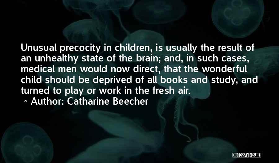 Catharine Beecher Quotes: Unusual Precocity In Children, Is Usually The Result Of An Unhealthy State Of The Brain; And, In Such Cases, Medical