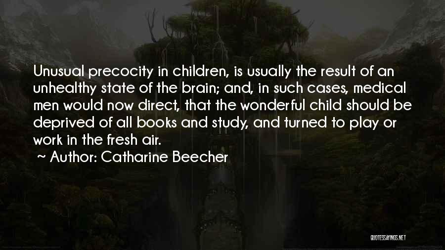 Catharine Beecher Quotes: Unusual Precocity In Children, Is Usually The Result Of An Unhealthy State Of The Brain; And, In Such Cases, Medical