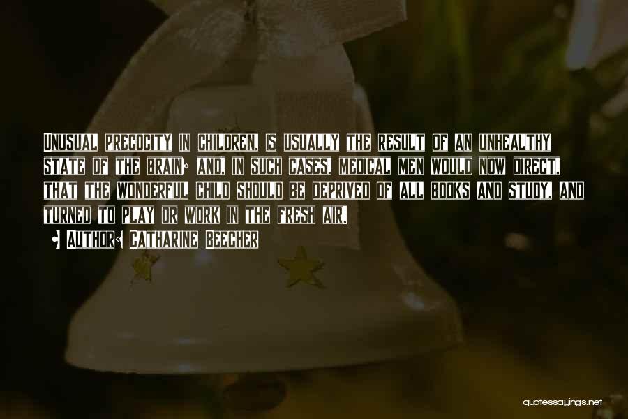 Catharine Beecher Quotes: Unusual Precocity In Children, Is Usually The Result Of An Unhealthy State Of The Brain; And, In Such Cases, Medical