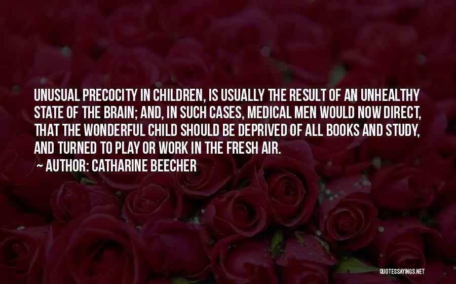 Catharine Beecher Quotes: Unusual Precocity In Children, Is Usually The Result Of An Unhealthy State Of The Brain; And, In Such Cases, Medical