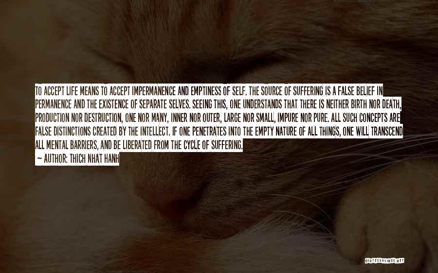 Thich Nhat Hanh Quotes: To Accept Life Means To Accept Impermanence And Emptiness Of Self. The Source Of Suffering Is A False Belief In