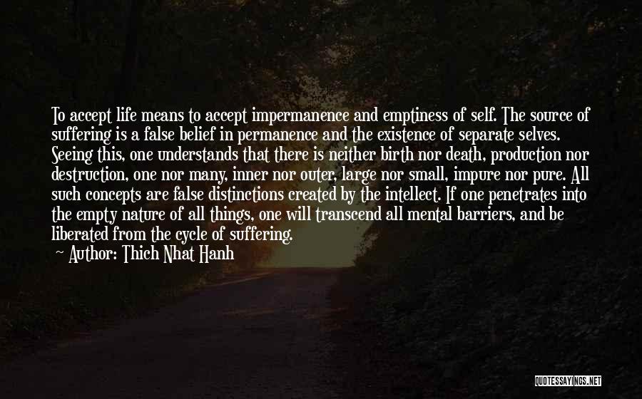 Thich Nhat Hanh Quotes: To Accept Life Means To Accept Impermanence And Emptiness Of Self. The Source Of Suffering Is A False Belief In