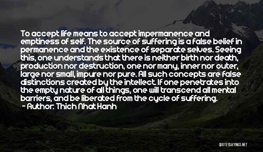 Thich Nhat Hanh Quotes: To Accept Life Means To Accept Impermanence And Emptiness Of Self. The Source Of Suffering Is A False Belief In