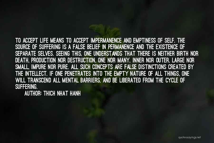 Thich Nhat Hanh Quotes: To Accept Life Means To Accept Impermanence And Emptiness Of Self. The Source Of Suffering Is A False Belief In
