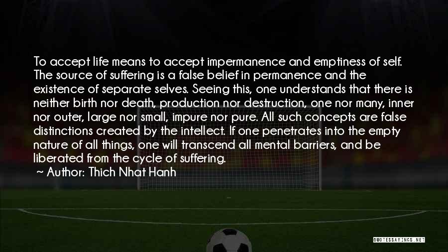 Thich Nhat Hanh Quotes: To Accept Life Means To Accept Impermanence And Emptiness Of Self. The Source Of Suffering Is A False Belief In