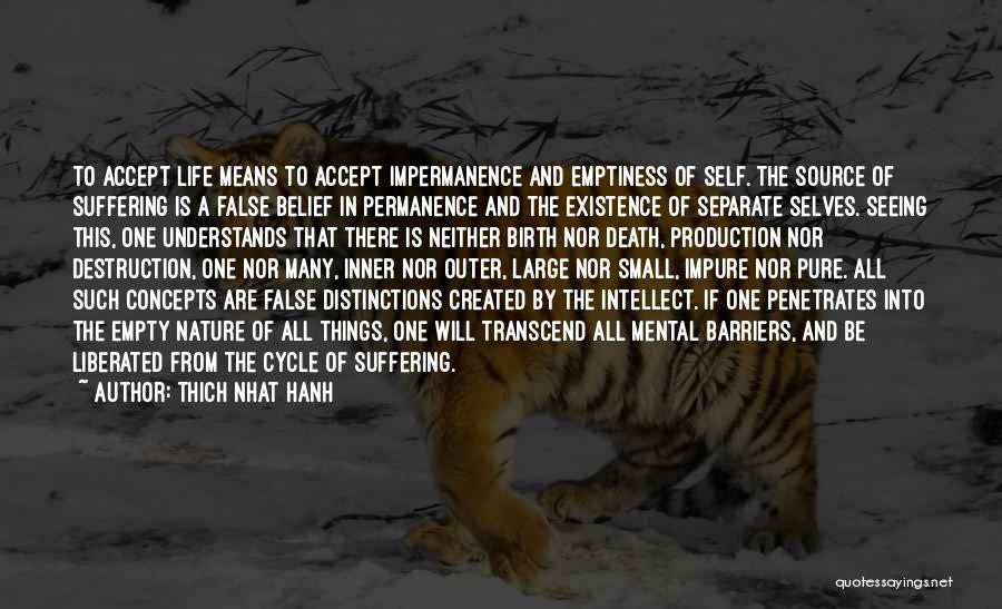 Thich Nhat Hanh Quotes: To Accept Life Means To Accept Impermanence And Emptiness Of Self. The Source Of Suffering Is A False Belief In