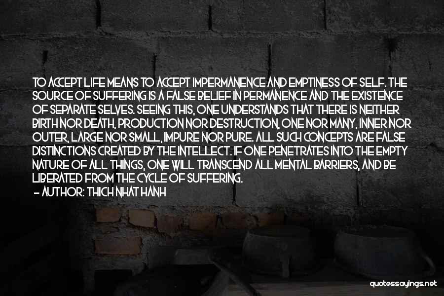 Thich Nhat Hanh Quotes: To Accept Life Means To Accept Impermanence And Emptiness Of Self. The Source Of Suffering Is A False Belief In