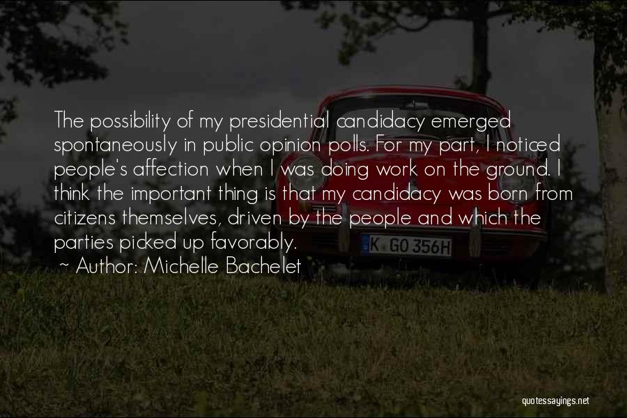 Michelle Bachelet Quotes: The Possibility Of My Presidential Candidacy Emerged Spontaneously In Public Opinion Polls. For My Part, I Noticed People's Affection When