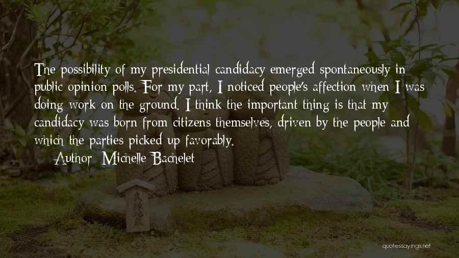 Michelle Bachelet Quotes: The Possibility Of My Presidential Candidacy Emerged Spontaneously In Public Opinion Polls. For My Part, I Noticed People's Affection When