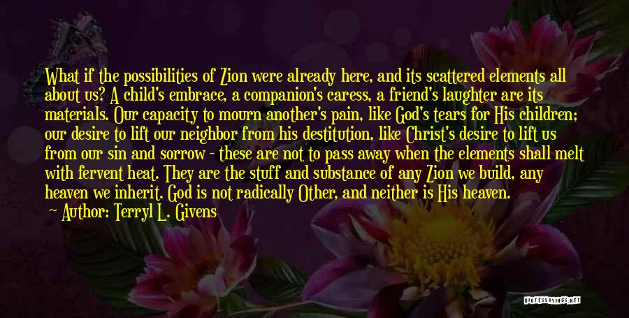 Terryl L. Givens Quotes: What If The Possibilities Of Zion Were Already Here, And Its Scattered Elements All About Us? A Child's Embrace, A