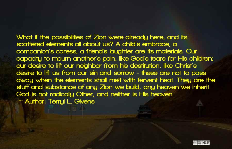 Terryl L. Givens Quotes: What If The Possibilities Of Zion Were Already Here, And Its Scattered Elements All About Us? A Child's Embrace, A