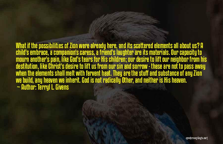 Terryl L. Givens Quotes: What If The Possibilities Of Zion Were Already Here, And Its Scattered Elements All About Us? A Child's Embrace, A