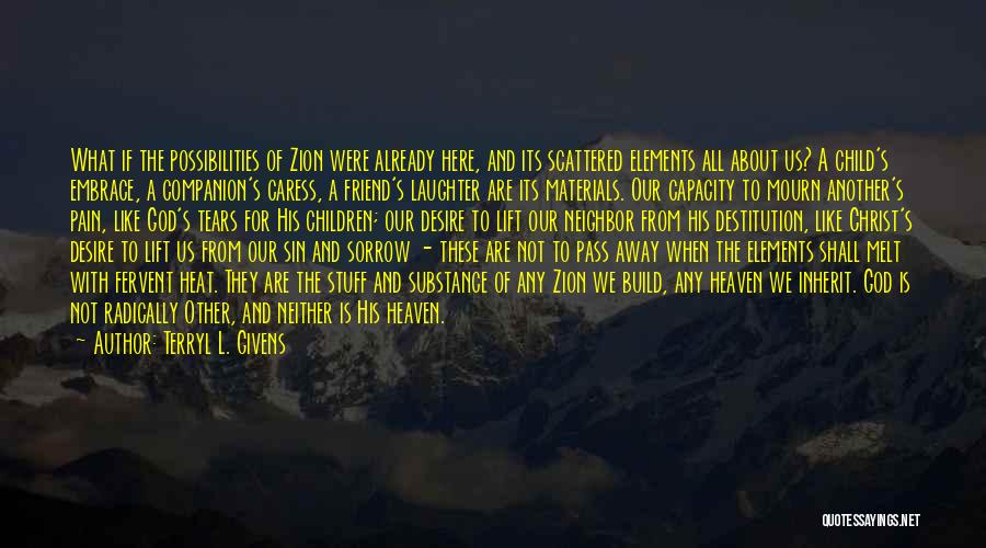 Terryl L. Givens Quotes: What If The Possibilities Of Zion Were Already Here, And Its Scattered Elements All About Us? A Child's Embrace, A