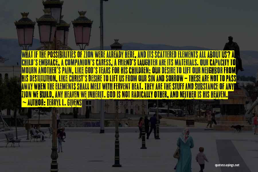 Terryl L. Givens Quotes: What If The Possibilities Of Zion Were Already Here, And Its Scattered Elements All About Us? A Child's Embrace, A