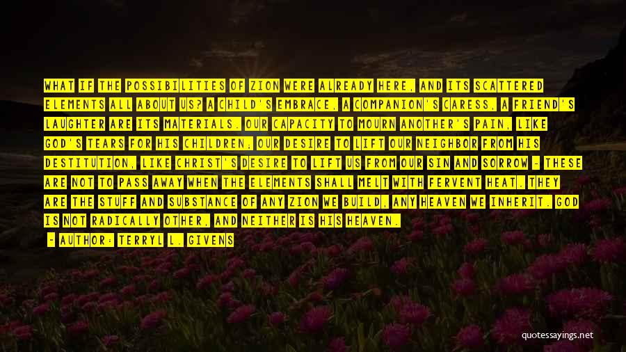 Terryl L. Givens Quotes: What If The Possibilities Of Zion Were Already Here, And Its Scattered Elements All About Us? A Child's Embrace, A