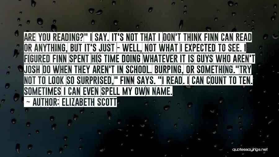 Elizabeth Scott Quotes: Are You Reading? I Say. It's Not That I Don't Think Finn Can Read Or Anything, But It's Just -