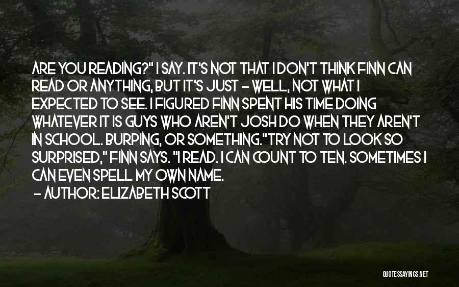 Elizabeth Scott Quotes: Are You Reading? I Say. It's Not That I Don't Think Finn Can Read Or Anything, But It's Just -