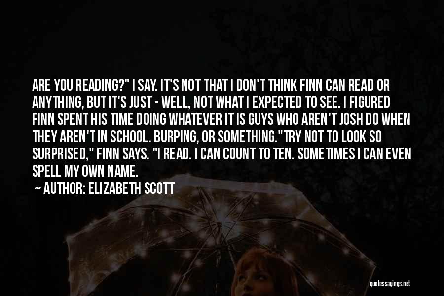 Elizabeth Scott Quotes: Are You Reading? I Say. It's Not That I Don't Think Finn Can Read Or Anything, But It's Just -