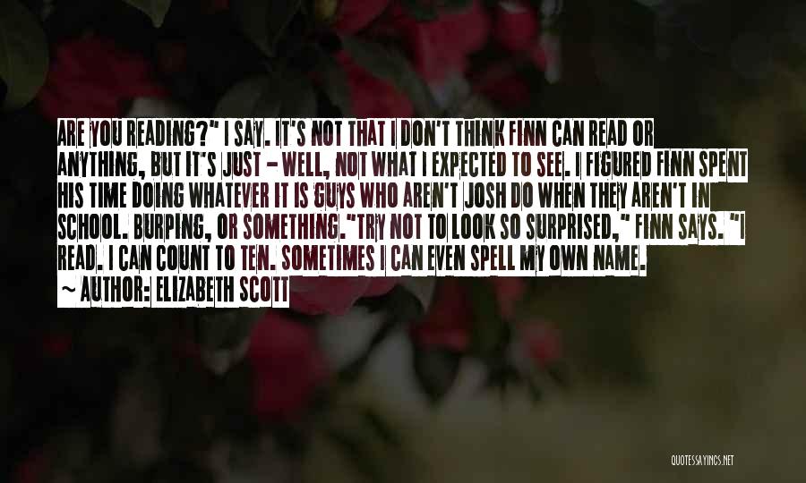 Elizabeth Scott Quotes: Are You Reading? I Say. It's Not That I Don't Think Finn Can Read Or Anything, But It's Just -