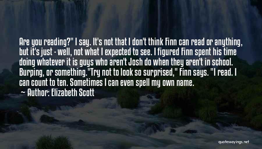 Elizabeth Scott Quotes: Are You Reading? I Say. It's Not That I Don't Think Finn Can Read Or Anything, But It's Just -