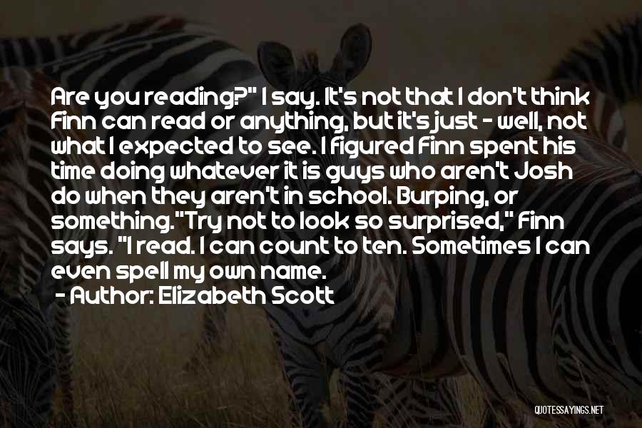 Elizabeth Scott Quotes: Are You Reading? I Say. It's Not That I Don't Think Finn Can Read Or Anything, But It's Just -