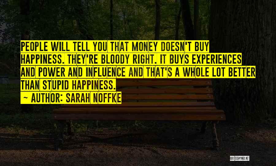 Sarah Noffke Quotes: People Will Tell You That Money Doesn't Buy Happiness. They're Bloody Right. It Buys Experiences And Power And Influence And