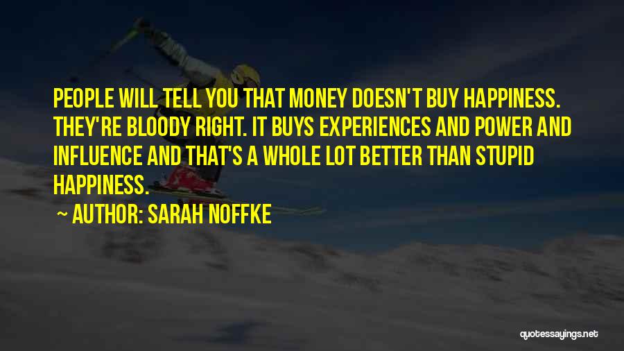 Sarah Noffke Quotes: People Will Tell You That Money Doesn't Buy Happiness. They're Bloody Right. It Buys Experiences And Power And Influence And