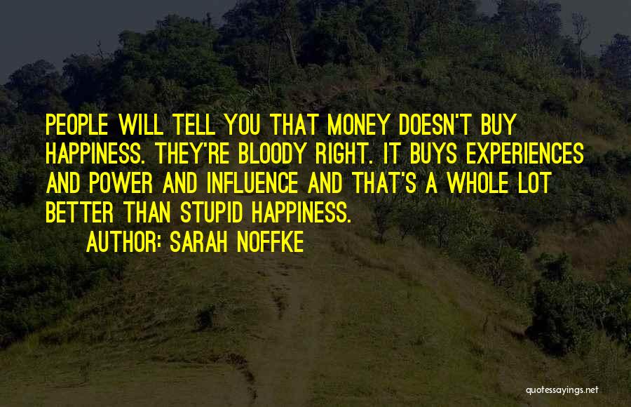 Sarah Noffke Quotes: People Will Tell You That Money Doesn't Buy Happiness. They're Bloody Right. It Buys Experiences And Power And Influence And